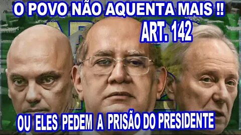 AGORA É O ART 142 OU A PRISÃO DO PRESIDENTE BOLSONARO.