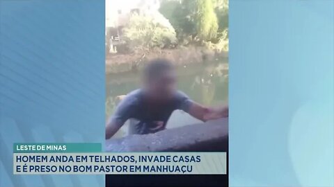 Leste de Minas: Homem anda em telhados, invade casa e é preso no Bom Pastor em Manhuaçu