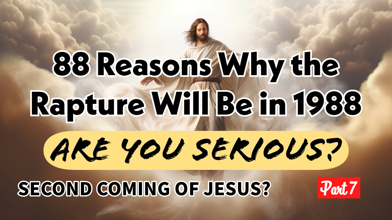 88 Reasons Why The Rapture Will Be in 1988! The Second Coming of Jesus? - Part 7