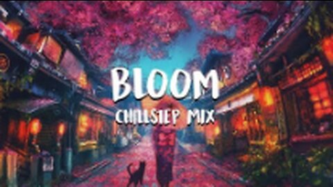 Bloom - Chillstep Mix 2023