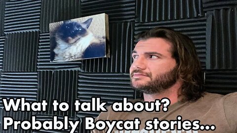 What to talk about? Probably Boycat stories.....