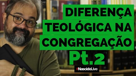 DIFERENÇA TEOLÓGICA NA CONGREGAÇÃO - Pt.2