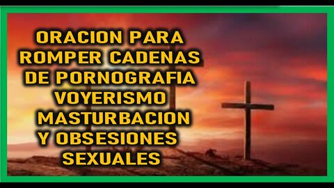 ORACION PARA ROMPER CADENAS DE PORNOGRAFIA VOYERISMO MASTURBACION Y OBSESIONES SEXUALES