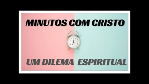 MINUTOS COM CRISTO. DILEMA ESPIRITUAL.