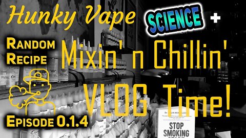 Hunky Vape Mixin' n Chillin VLOG with Vaping Science and Random Recipe Mixing