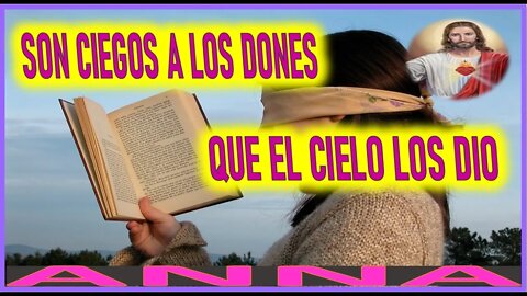 SON CIEGOS A LOS DONES QUE EL CIELO LES DIO - MENSAJE DE JESUCRISTO REY A ANNA