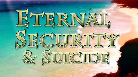 All Things Relating to Death: Eternal Security & Suicide