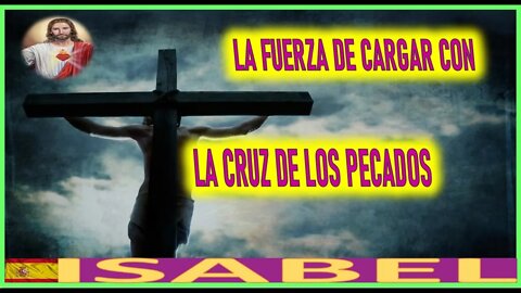 LA FUERZA DE CARGAR CON LA CRUZ DE LOS PECADOS -LA PASION DE NUESTRO SEÑOR JESUCRISTO POR ISABEL SA