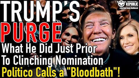 TRUMP'S PURGE! WHAT HE DID JUST PRIOR TO CLINCHING THE NOMINATION POLITICO CALLS A "BLOODBATH"!