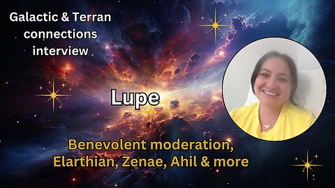 Lupe: benevolent moderation, Elarthian, Zenae, Ahil & more | Galactic & Terran connections interview