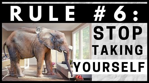 Rule #6 - STOP Taking Yourself! (SERIES PART 4 OF 6)