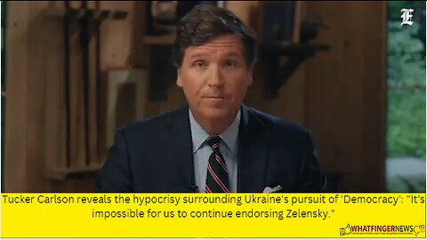 Tucker Carlson reveals the hypocrisy surrounding Ukraine's pursuit of 'Democracy': "It's impossible