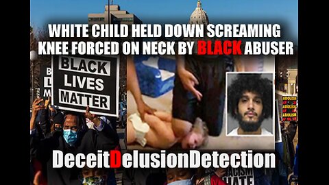 WHITE CHILD HELD DOWN SCREAMING KNEE FORCED ON NECK BY BLACK ABUSER-DECIETDELUSIONDETECTION