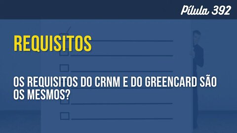 PÍLULA 392 - OS REQUISITOS PARA UM CRNM E UM GREENCARD SÃO OS MESMOS?