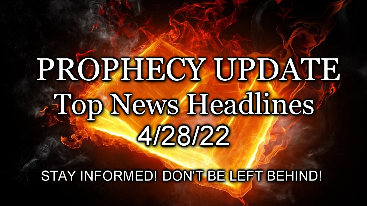 Prophecy Update Top News Headlines - 4/28/22