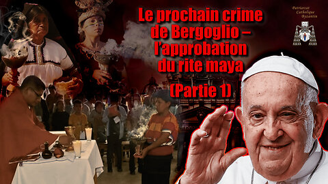 Le prochain crime de Bergoglio – l’approbation du rite maya /Partie 1/