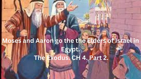 Moses and Aaron go the the Elders of Israel in Egypt. The Exodus. CH 4. Part 2.