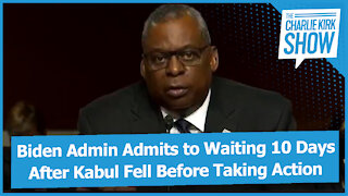 Biden Admin Admits to Waiting 10 Days After Kabul Fell Before Taking Action