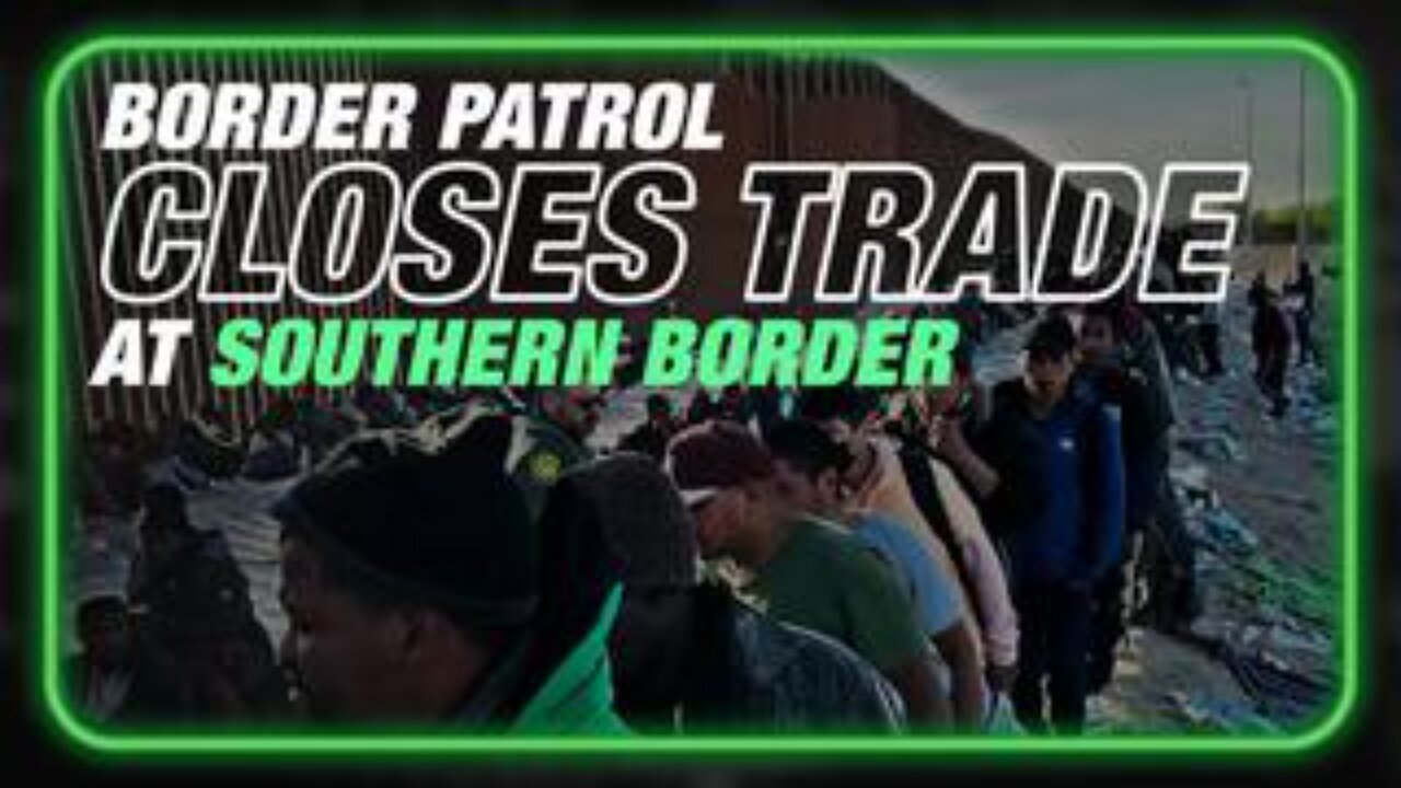 Border Patrol Closes Southern Border To Trade To Facilitate Illegal Alien Invasion