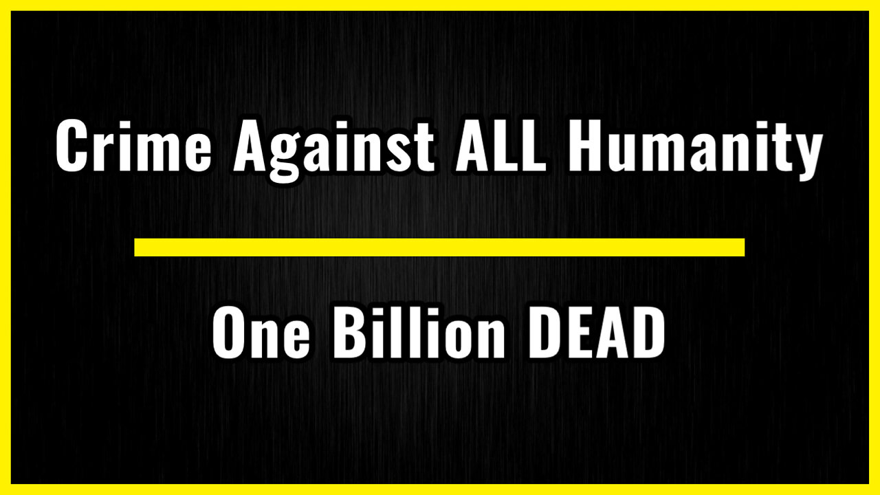 One Billion DEAD…Crime Against All Humanity