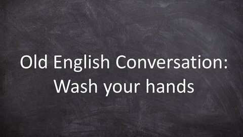 Old English Conversation: Wash your hands