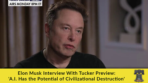 Elon Musk Interview With Tucker Preview: 'A.I. Has the Potential of Civilizational Destruction'