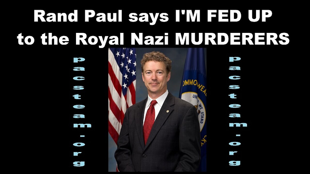 Rand Paul says I'M FED UP to the Royal Nazi MURDERERS