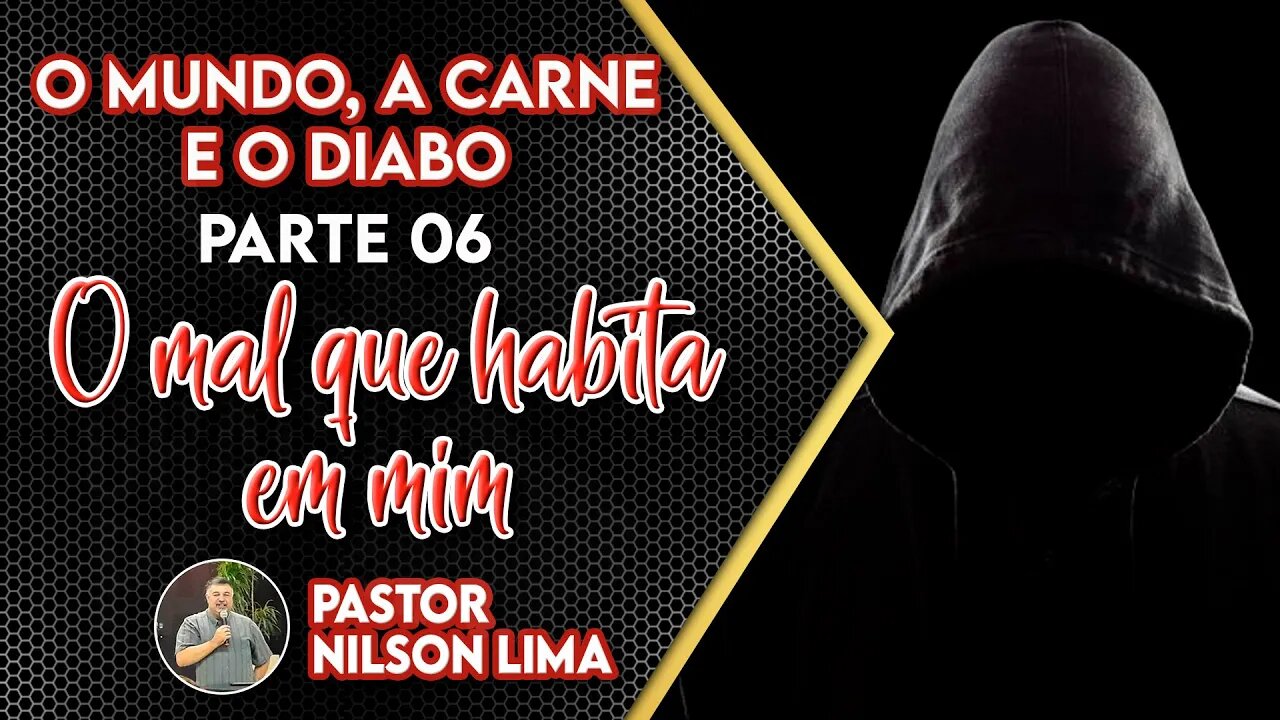 O mundo, a carne e o diabo - PARTE 6 - O mal que habita em mim - Pr. Nilson Lima #DEVOCIONAL