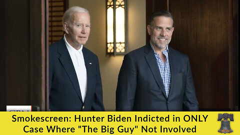 Smokescreen: Hunter Biden Indicted in ONLY Case Where "The Big Guy" Not Involved