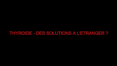 THYROIDE - DES SOLUTIONS A L'ETRANGER ?