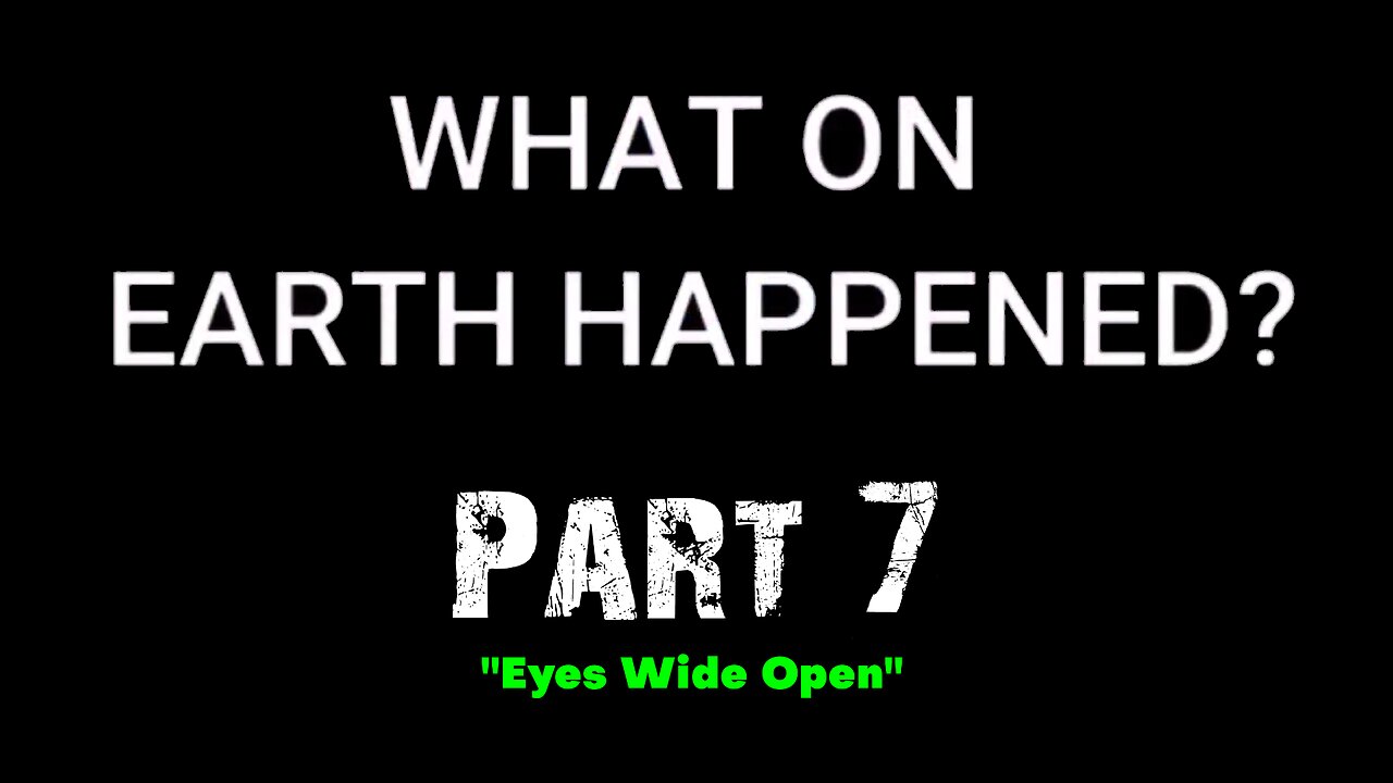 What on Earth Happened? - Part 07 - Eyes Wide Open