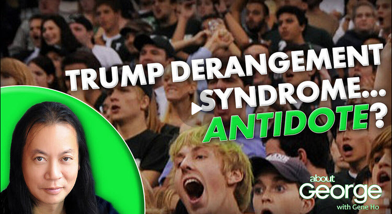 Trump Derangement Syndrome… Antidote? | About GEORGE with Gene Ho Ep. 326