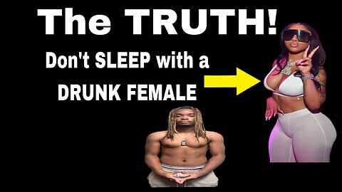 Why you SHOULDN’T SLEEP with a DRUNK FEMALE (the TRUTH)