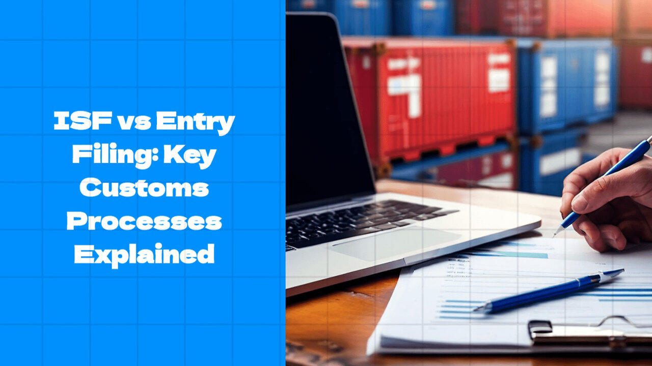 Comparing ISF Filing and Entry Filing: Understanding Key Customs Processes