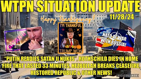 WTPN SIT/UP 11/28/24 PUTIN READIES SATAN II NUKES, ME CEASEFIRE BROKEN,ANOTHER ROTHSCHILD DIES