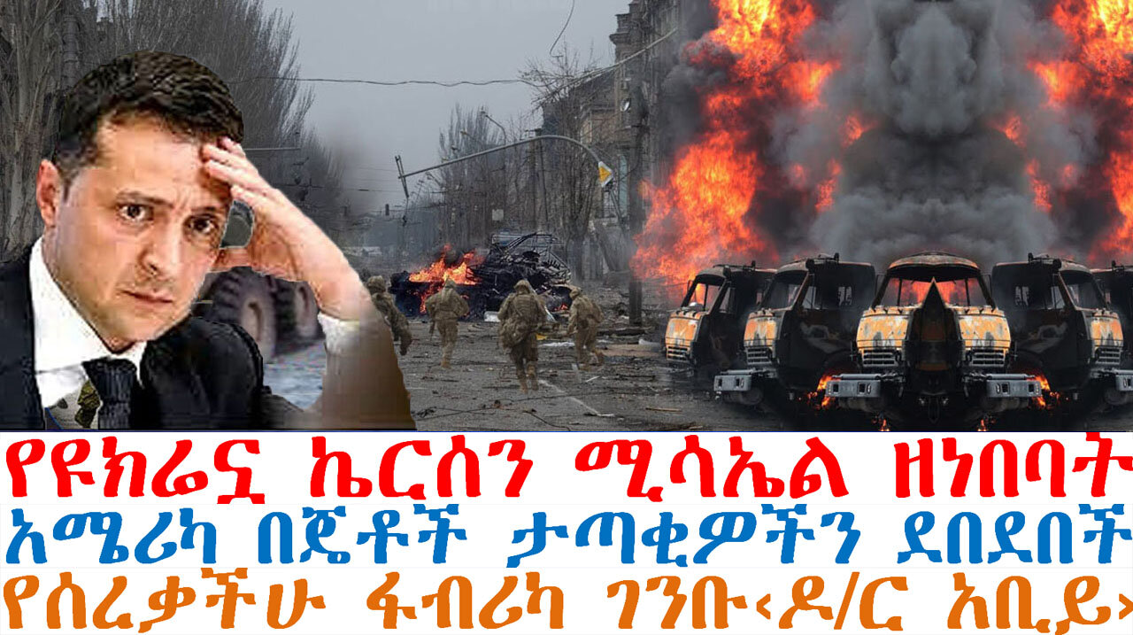 የዩክሬኗ ኬርሰን ወደመች፤አሜሪካ በጦር ጄት ደበደበች፤የሰረቃችሁ ፋብሪካ ገንቡ‹ዶ/ር አቢይ›