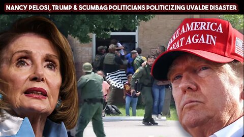 Nancy Pelosi, Trump & Scumbag Politicians Politicizing Uvalde Disaster