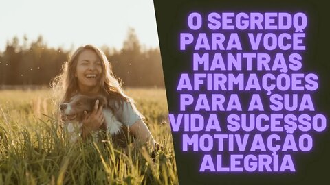 O Segredo Para Você - Mantras & Afirmações Para s Sua Vida - Sucesso -Motivação - Alegria.