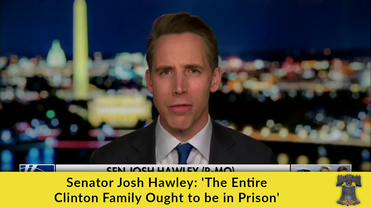 Senator Josh Hawley: 'The Entire Clinton Family Ought to be in Prison'