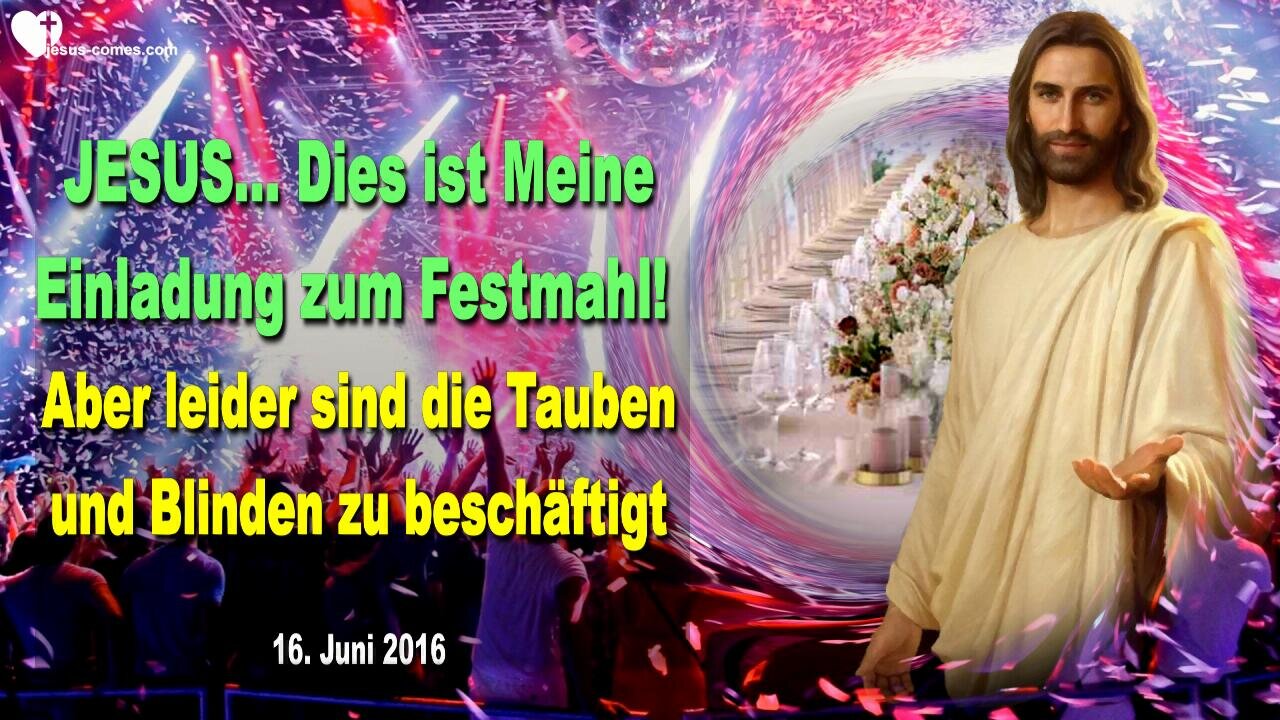 16.06.2016 ❤️ Jesus sagt... Dies ist Meine Einladung zum Festmahl, aber leider sind die Tauben und Blinden zu beschäftigt