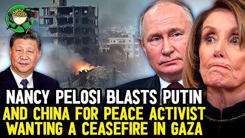 Nancy Pelosi Blames Putin and China for Peace Activist Wanting a Ceasefire in Gaza