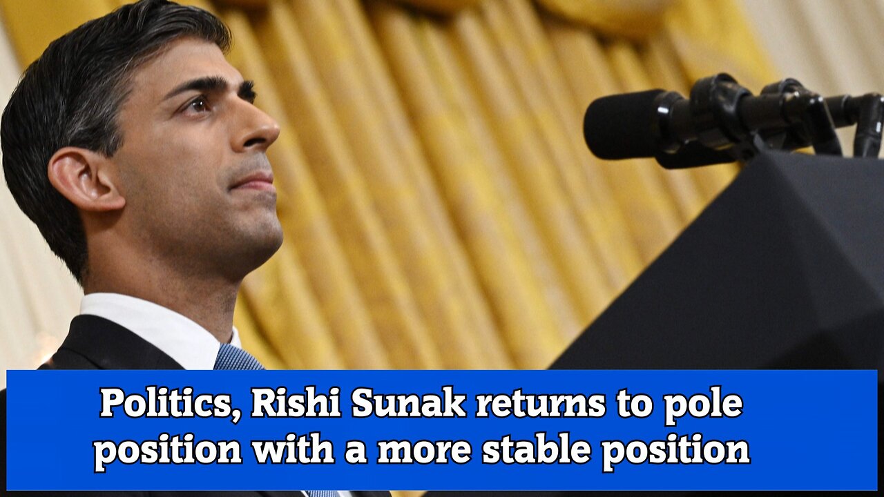 Politics, Rishi Sunak returns to pole position with a more stable position