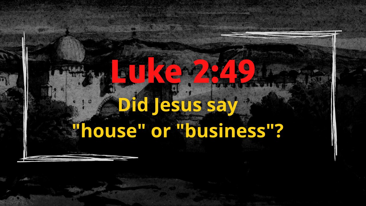 Luke 2:49 - Did Jesus say "house" or "business"?