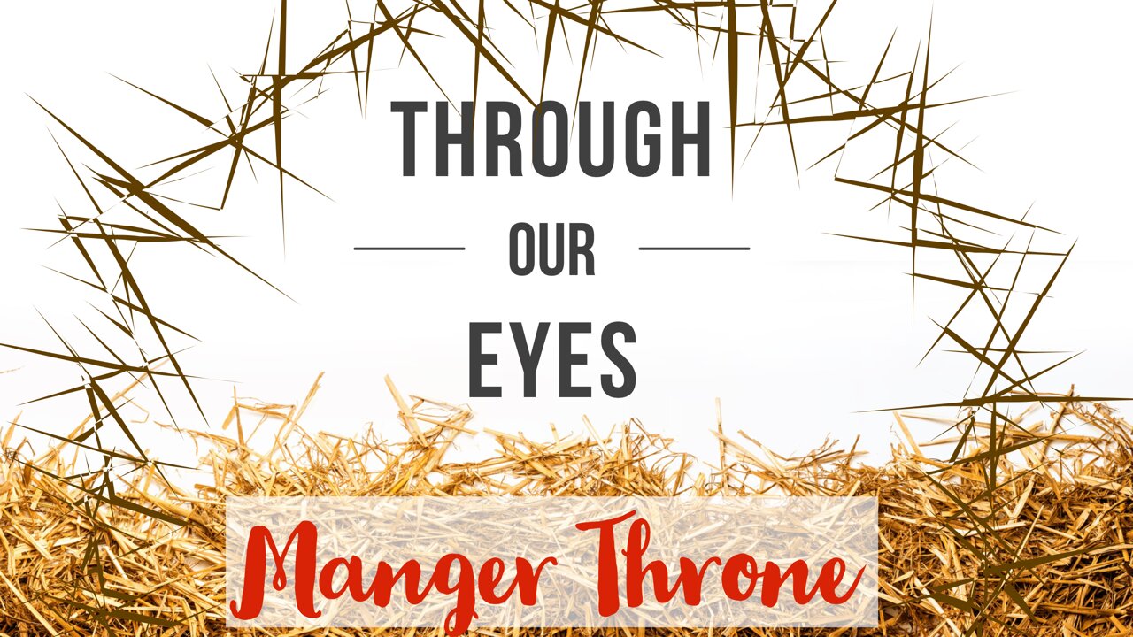 December 24, 2021 - THROUGH OUR EYES - MANGER THRONE