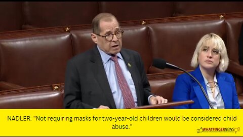 NADLER: "Not requiring masks for two-year-old children would be considered child abuse."