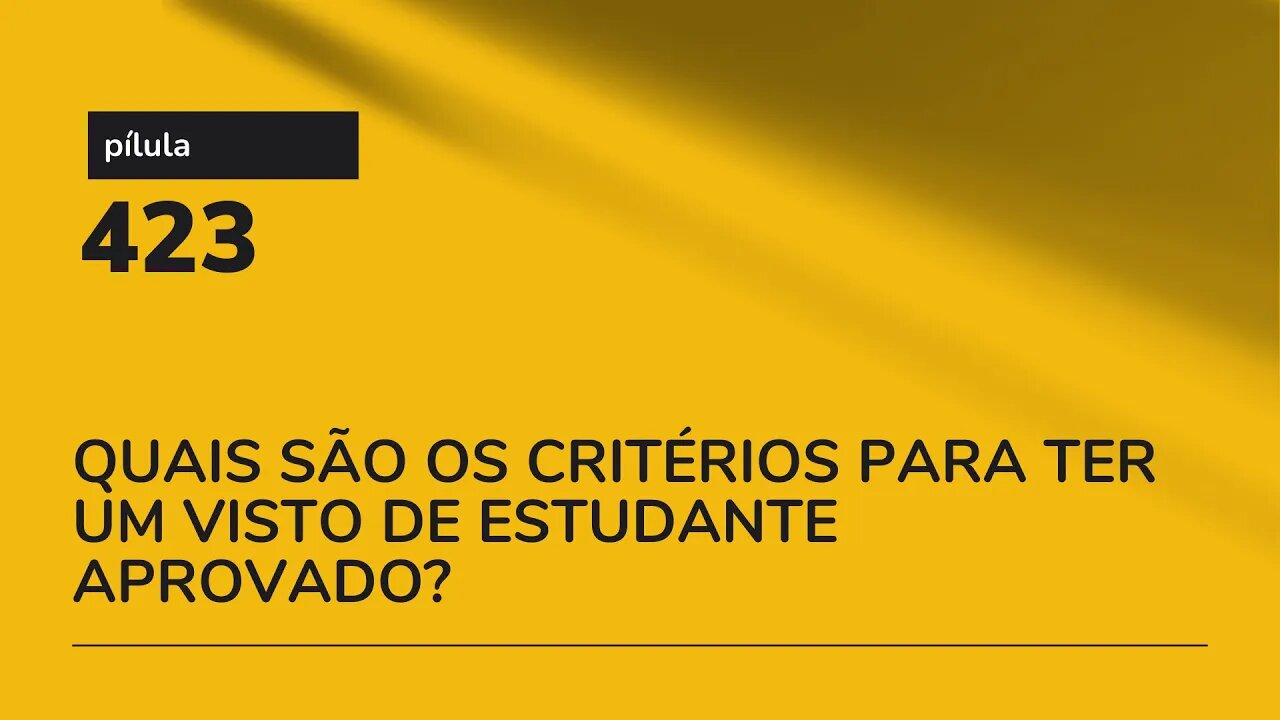 PÍLULA 423 - QUAIS SÃO OS CRITÉRIOS PARA TER UM VISTO DE ESTUDANTE APROVADO?