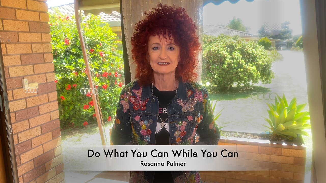 "Do What You Can While You Can" - Rosanna Palmer