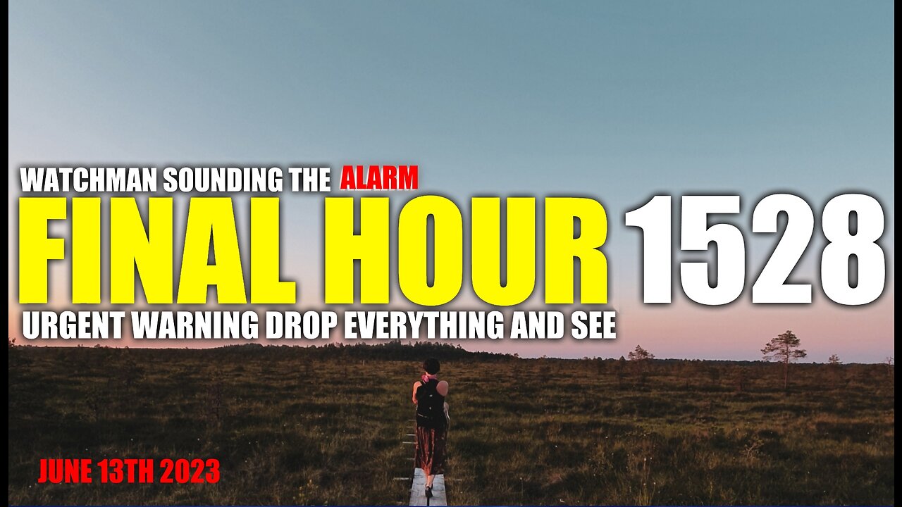 FINAL HOUR 1528 - URGENT WARNING DROP EVERYTHING AND SEE - WATCHMAN SOUNDING THE ALARM