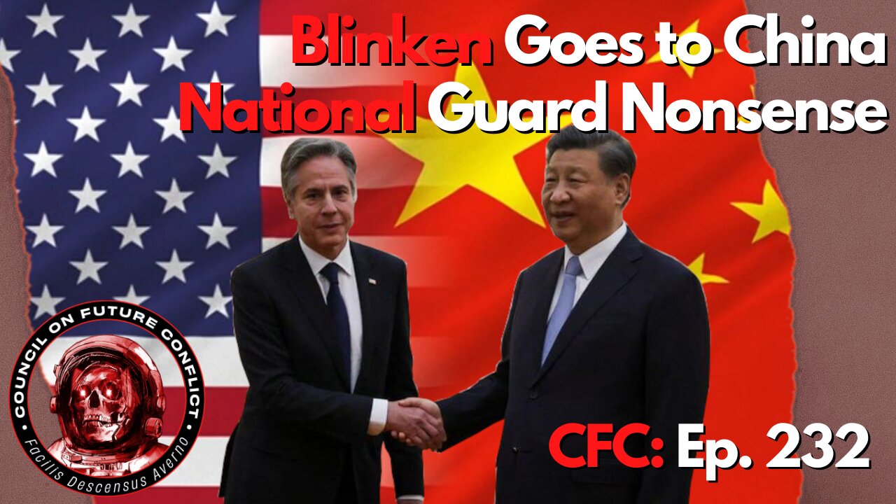 Council on Future Conflict Episode 232: Blinken Goes to China, National Guard Nonsense