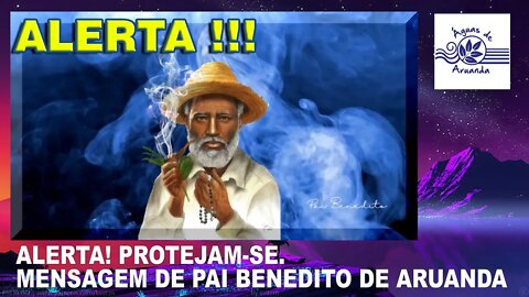 ALERTA ! PROTEJAM-SE !! MENSAGEM DE PAI BENEDITO DE ARUANDA